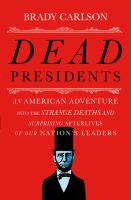 Dead_presidents__an_American_adventure_into_the_strange_deaths_and_surprising_afterlives_of_our_nation_s_leaders